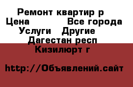 Ремонт квартир р › Цена ­ 2 000 - Все города Услуги » Другие   . Дагестан респ.,Кизилюрт г.